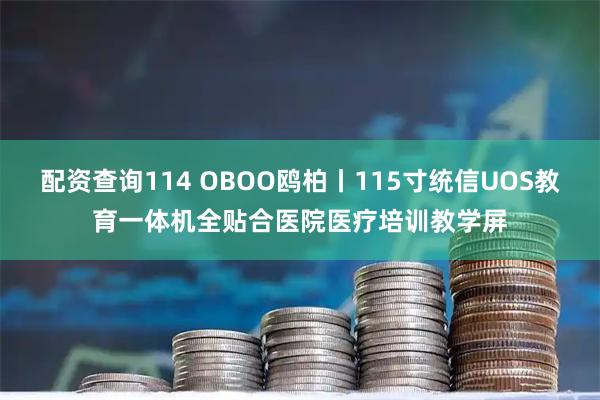 配资查询114 OBOO鸥柏丨115寸统信UOS教育一体机全贴合医院医疗培训教学屏