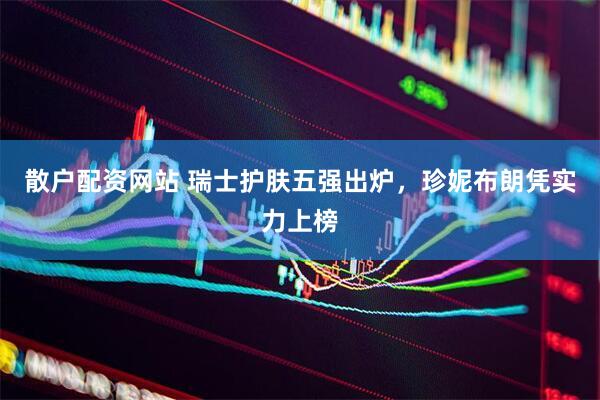 散户配资网站 瑞士护肤五强出炉，珍妮布朗凭实力上榜