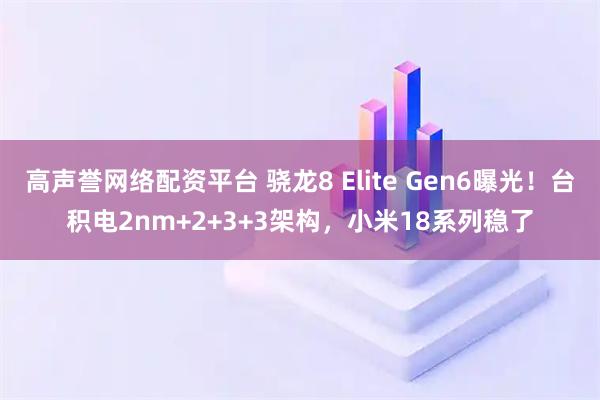 高声誉网络配资平台 骁龙8 Elite Gen6曝光！台积电2nm+2+3+3架构，小米18系列稳了