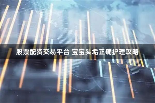 股票配资交易平台 宝宝头垢正确护理攻略