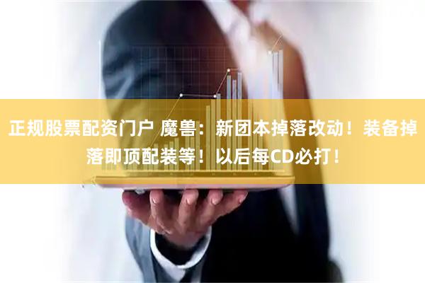 正规股票配资门户 魔兽：新团本掉落改动！装备掉落即顶配装等！以后每CD必打！