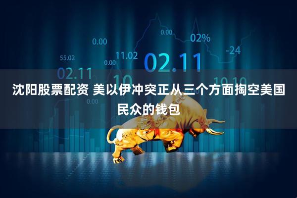 沈阳股票配资 美以伊冲突正从三个方面掏空美国民众的钱包