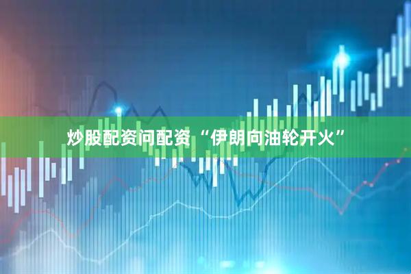 炒股配资问配资 “伊朗向油轮开火”