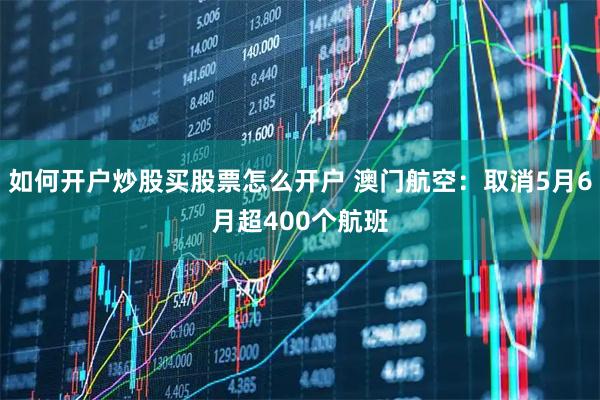 如何开户炒股买股票怎么开户 澳门航空：取消5月6月超400个航班
