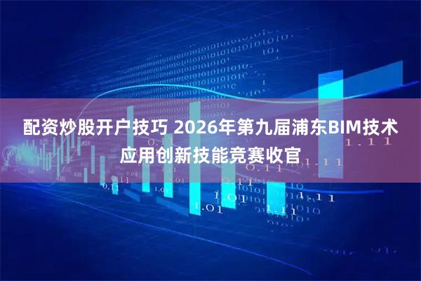 配资炒股开户技巧 2026年第九届浦东BIM技术应用创新技能竞赛收官