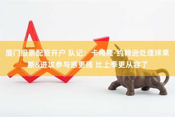 厦门股票配资开户 队记：卡梅隆·约翰逊处理球果断&进攻参与感更强 比上季更从容了